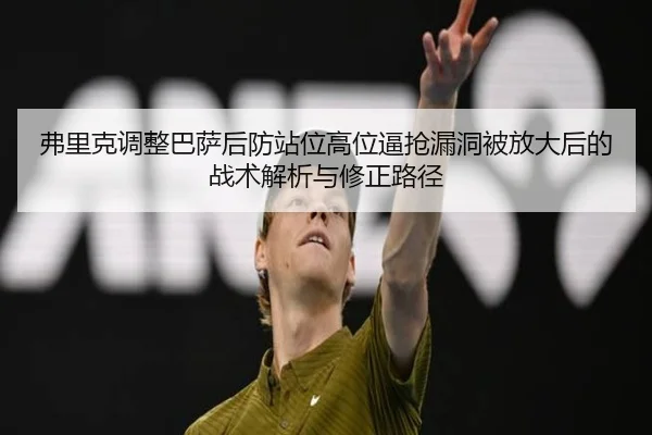 弗里克调整巴萨后防站位高位逼抢漏洞被放大后的战术解析与修正路径